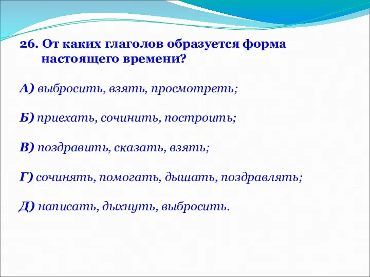 26. От каких глаголов образуется форма настоящего времени? А) выбросить, взять,