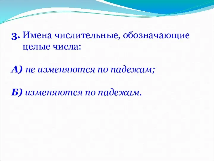 3. Имена числительные, обозначающие целые числа: А) не изменяются по падежам; Б) изменяются по падежам.