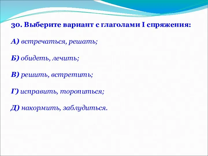 30. Выберите вариант с глаголами I спряжения: А) встречаться, решать; Б)