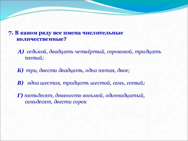 7. В каком ряду все имена числительные количественные? А) седьмой, двадцать