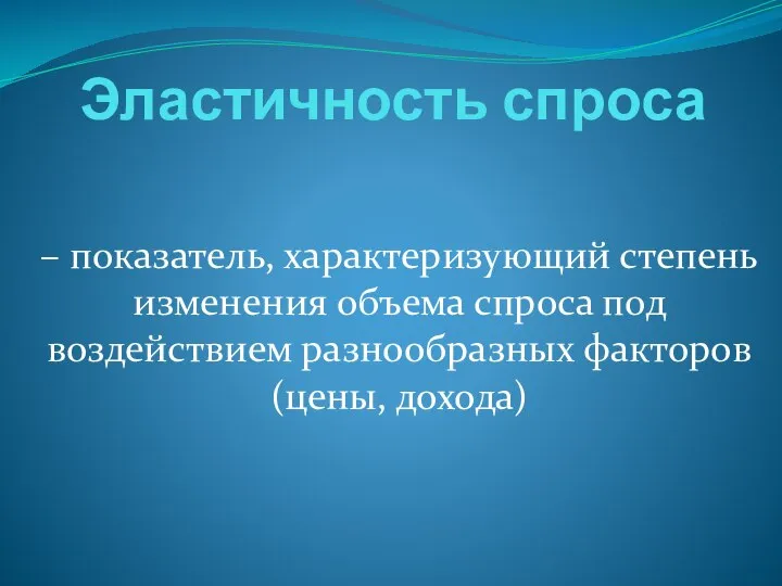 Эластичность спроса – показатель, характеризующий степень изменения объема спроса под воздействием разнообразных факторов (цены, дохода)