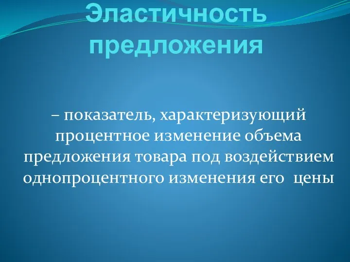 Эластичность предложения – показатель, характеризующий процентное изменение объема предложения товара под воздействием однопроцентного изменения его цены