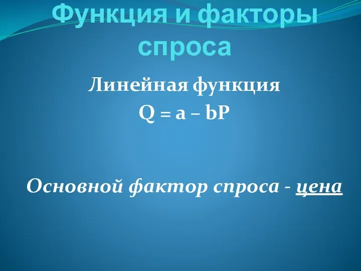 Функция и факторы спроса Линейная функция Q = a – bP Основной фактор спроса - цена