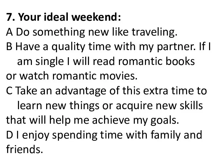 7. Your ideal weekend: A Do something new like traveling. B