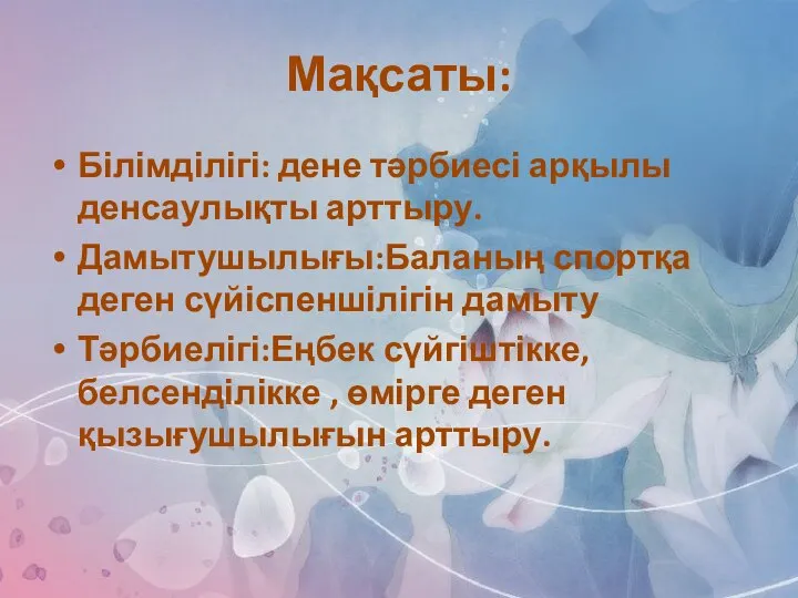 Мақсаты: Білімділігі: дене тәрбиесі арқылы денсаулықты арттыру. Дамытушылығы:Баланың спортқа деген сүйіспеншілігін