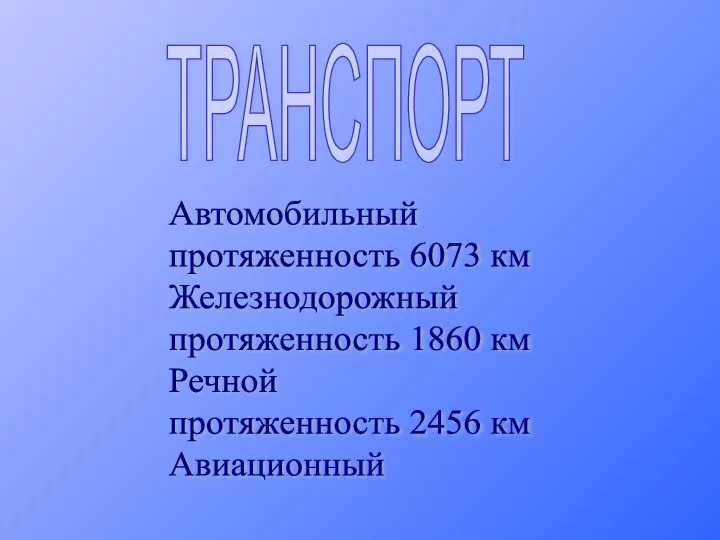 ТРАНСПОРТ Автомобильный протяженность 6073 км Железнодорожный протяженность 1860 км Речной протяженность 2456 км Авиационный