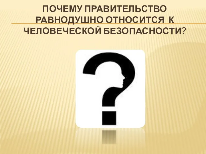 ПОЧЕМУ ПРАВИТЕЛЬСТВО РАВНОДУШНО ОТНОСИТСЯ К ЧЕЛОВЕЧЕСКОЙ БЕЗОПАСНОСТИ?