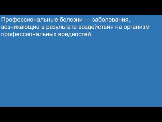 Профессиональные болезни — заболевания, возникающие в результате воздействия на организм профессиональных вредностей.