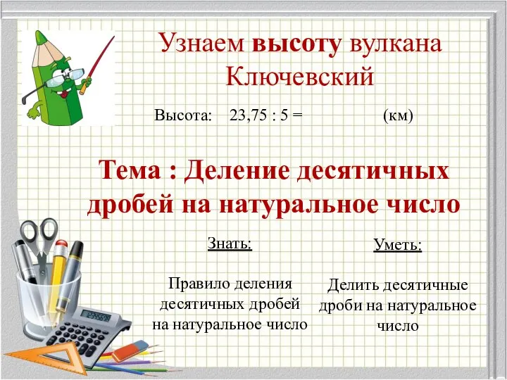 Узнаем высоту вулкана Ключевский Высота: 23,75 : 5 = (км) Тема