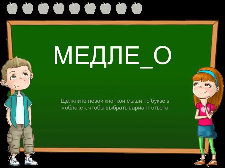 МЕДЛЕ_О Н НН Щелкните левой кнопкой мыши по букве в «облаке», чтобы выбрать вариант ответа