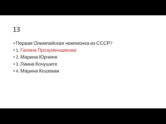 13 Первая Олимпийская чемпионка из СССР? 1. Галина Прозуменщикова 2. Марина