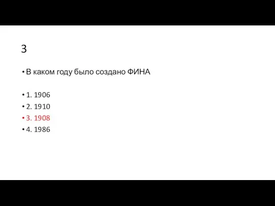 3 В каком году было создано ФИНА 1. 1906 2. 1910 3. 1908 4. 1986