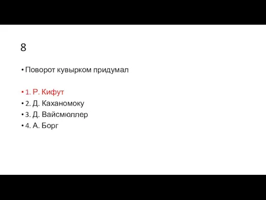 8 Поворот кувырком придумал 1. Р. Кифут 2. Д. Каханомоку 3. Д. Вайсмюллер 4. А. Борг