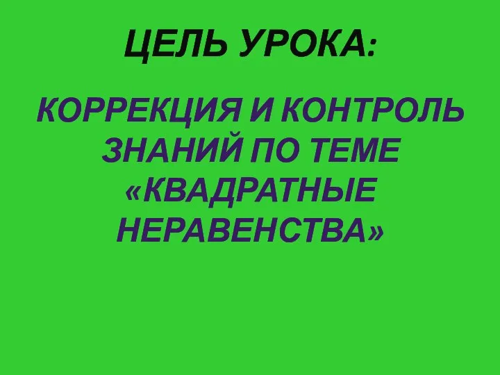 ЦЕЛЬ УРОКА: КОРРЕКЦИЯ И КОНТРОЛЬ ЗНАНИЙ ПО ТЕМЕ «КВАДРАТНЫЕ НЕРАВЕНСТВА»