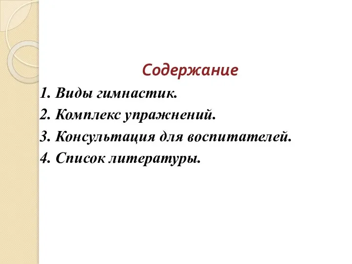 Содержание 1. Виды гимнастик. 2. Комплекс упражнений. 3. Консультация для воспитателей. 4. Список литературы.