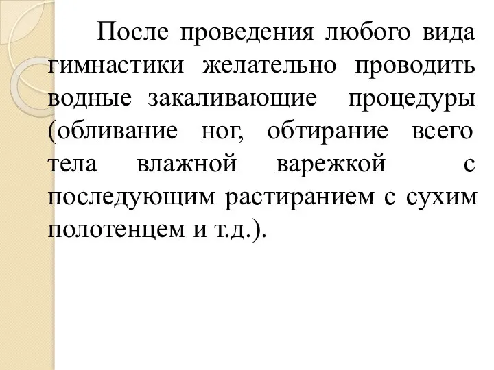 После проведения любого вида гимнастики желательно проводить водные закаливающие процедуры (обливание