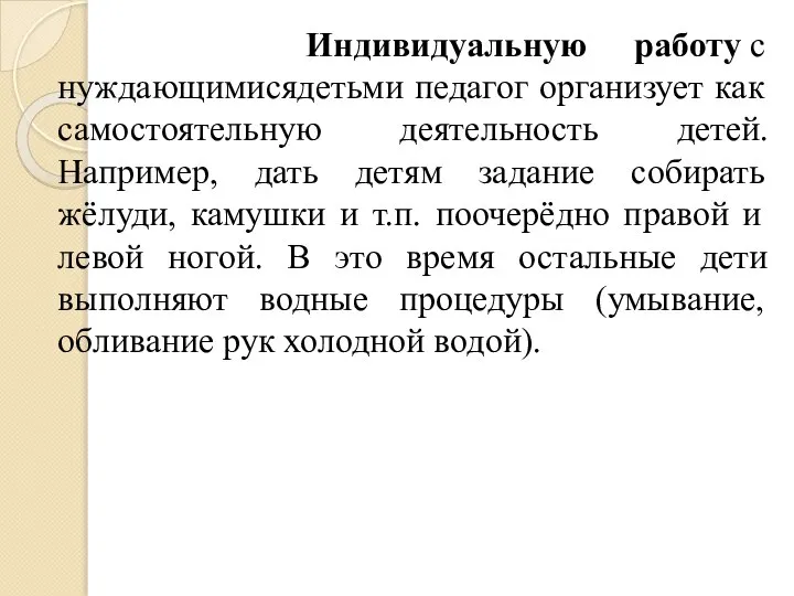 Индивидуальную работу с нуждающимисядетьми педагог организует как самостоятельную деятельность детей. Например,