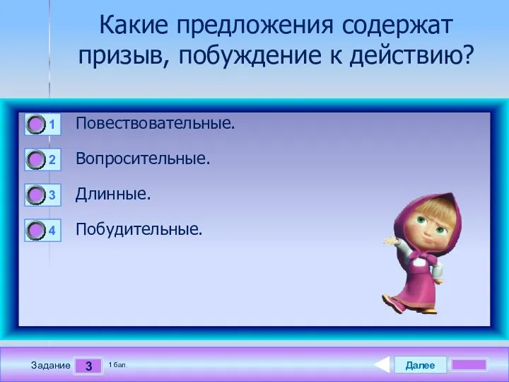 Далее 3 Задание 1 бал. Какие предложения содержат призыв, побуждение к действию? Повествовательные. Вопросительные. Длинные. Побудительные.