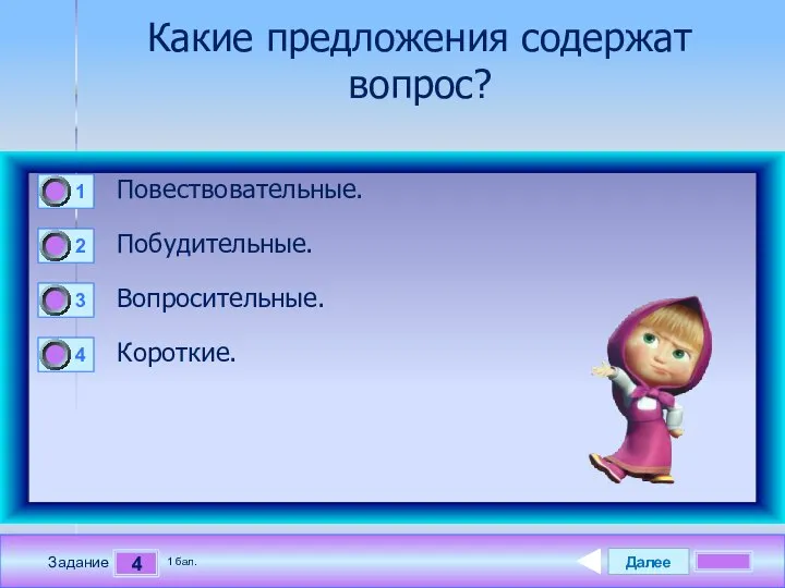 Далее 4 Задание 1 бал. Какие предложения содержат вопрос? Повествовательные. Побудительные. Вопросительные. Короткие.