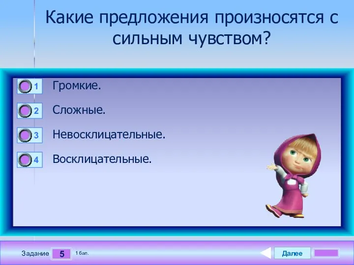 Далее 5 Задание 1 бал. Какие предложения произносятся с сильным чувством? Громкие. Сложные. Невосклицательные. Восклицательные.