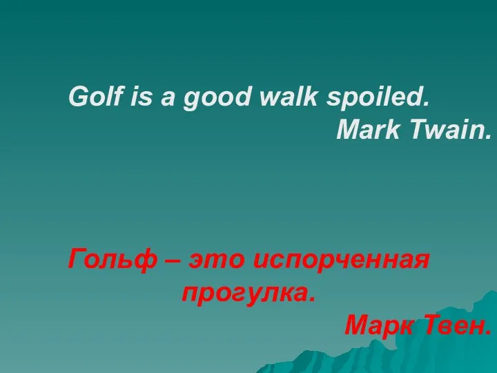 Golf is a good walk spoiled. Mark Twain. Гольф – это испорченная прогулка. Марк Твен.