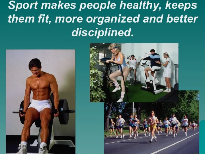 Sport makes people healthy, keeps them fit, more organized and better disciplined.