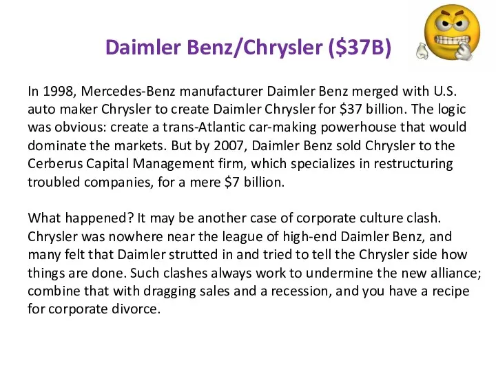 Daimler Benz/Chrysler ($37B) In 1998, Mercedes-Benz manufacturer Daimler Benz merged with