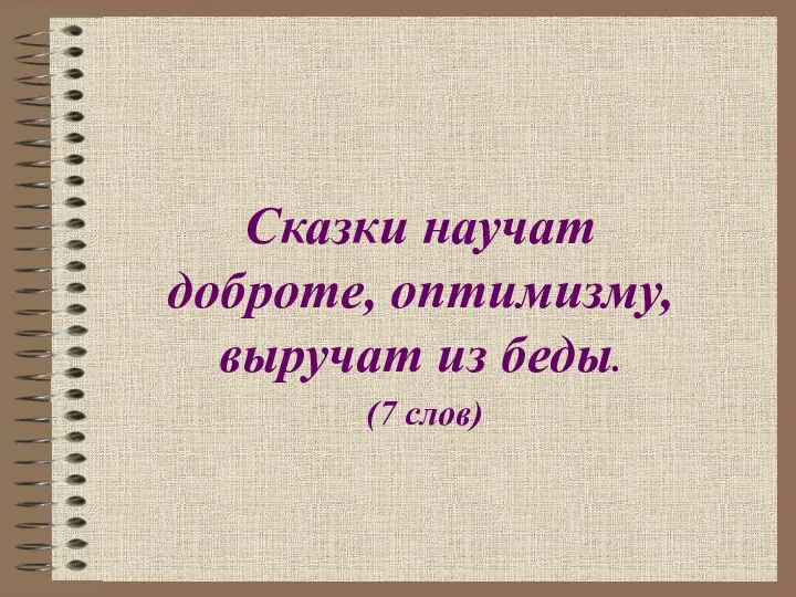 Сказки научат доброте, оптимизму, выручат из беды. (7 слов)