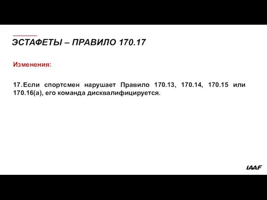 ЭСТАФЕТЫ – ПРАВИЛО 170.17 Изменения: 17. Если спортсмен нарушает Правило 170.13,