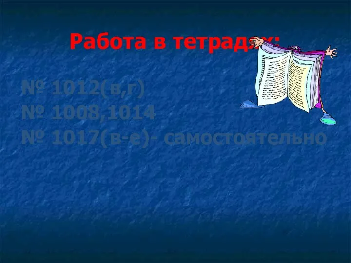 Работа в тетрадях: № 1012(в,г) № 1008,1014 № 1017(в-е)- самостоятельно