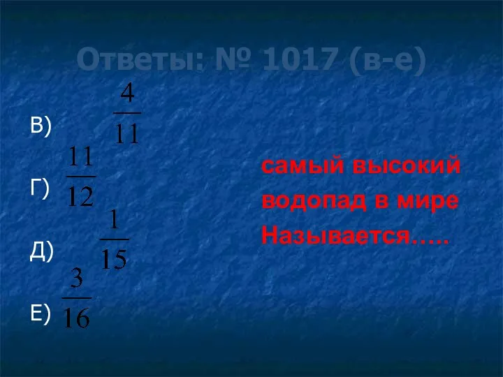 Ответы: № 1017 (в-е) В) Г) Д) Е) самый высокий водопад в мире Называется…..