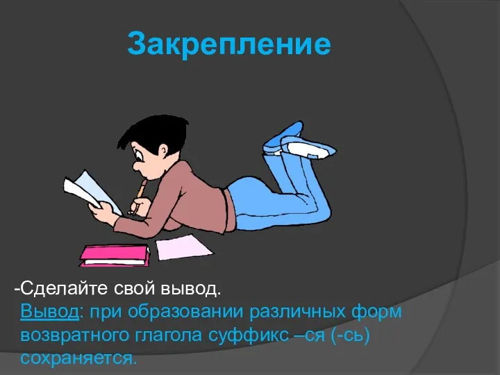 Закрепление Сделайте свой вывод. Вывод: при образовании различных форм возвратного глагола суффикс –ся (-сь) сохраняется.