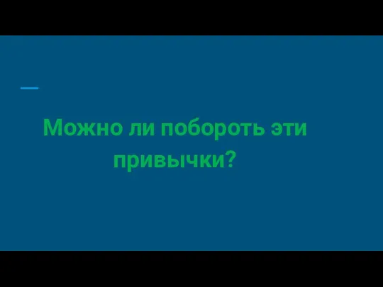 Можно ли побороть эти привычки?