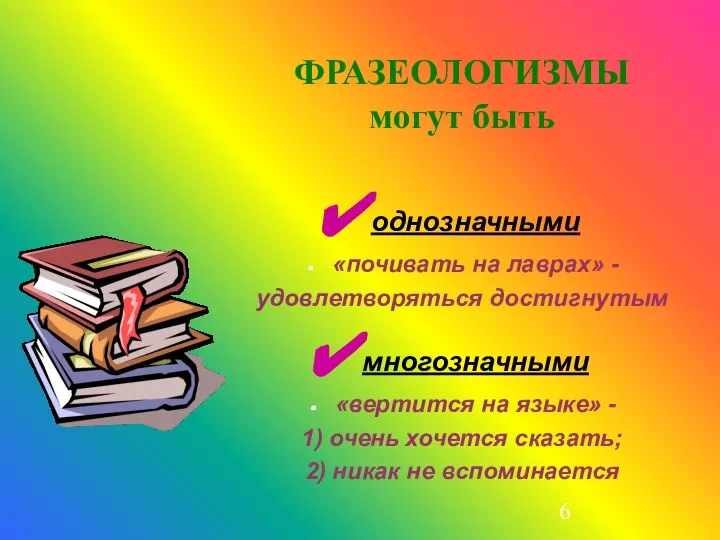 ФРАЗЕОЛОГИЗМЫ могут быть однозначными «почивать на лаврах» - удовлетворяться достигнутым многозначными