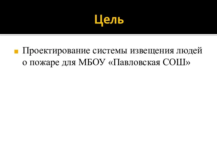 Цель Проектирование системы извещения людей о пожаре для МБОУ «Павловская СОШ»