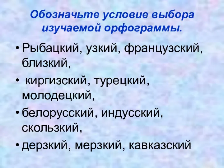 Обозначьте условие выбора изучаемой орфограммы. Рыбацкий, узкий, французский, близкий, киргизский, турецкий,