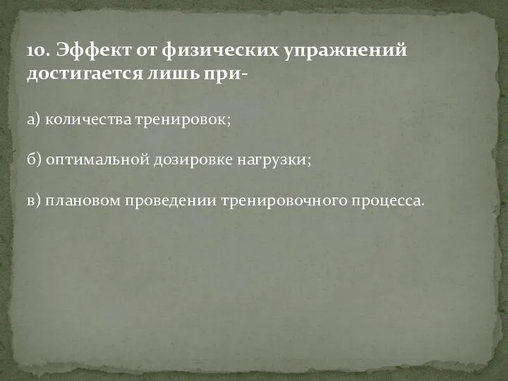 10. Эффект от физических упражнений достигается лишь при- а) количества тренировок;