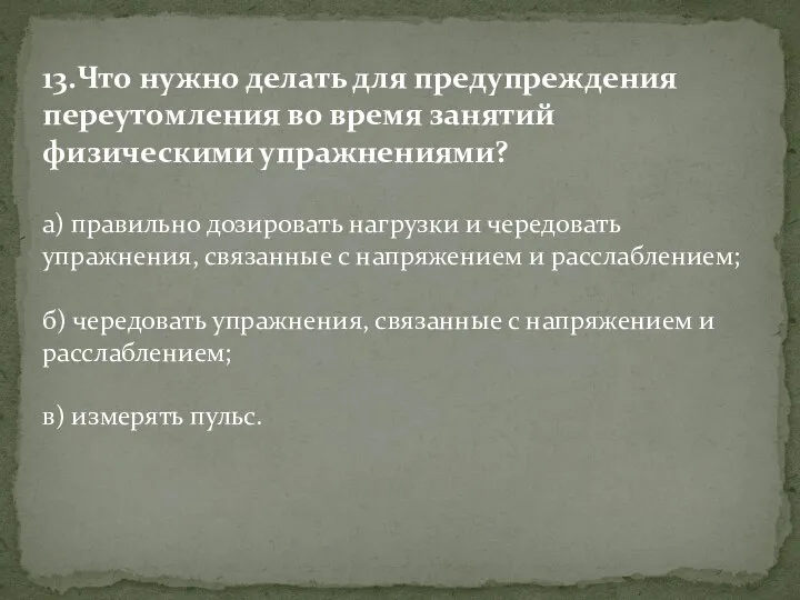 13.Что нужно делать для предупреждения переутомления во время занятий физическими упражнениями?