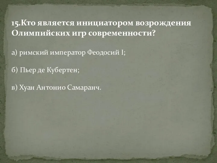 15.Кто является инициатором возрождения Олимпийских игр современности? а) римский император Феодосий