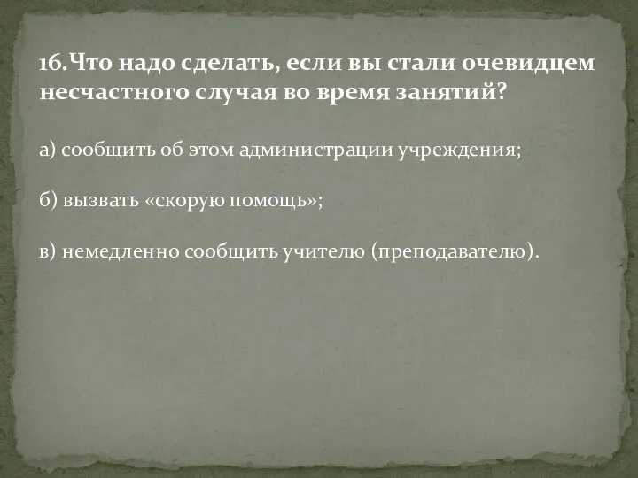 16.Что надо сделать, если вы стали очевидцем несчастного случая во время