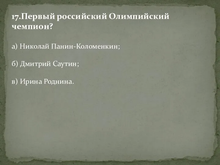 17.Первый российский Олимпийский чемпион? а) Николай Панин-Коломенкин; б) Дмитрий Саутин; в) Ирина Роднина.