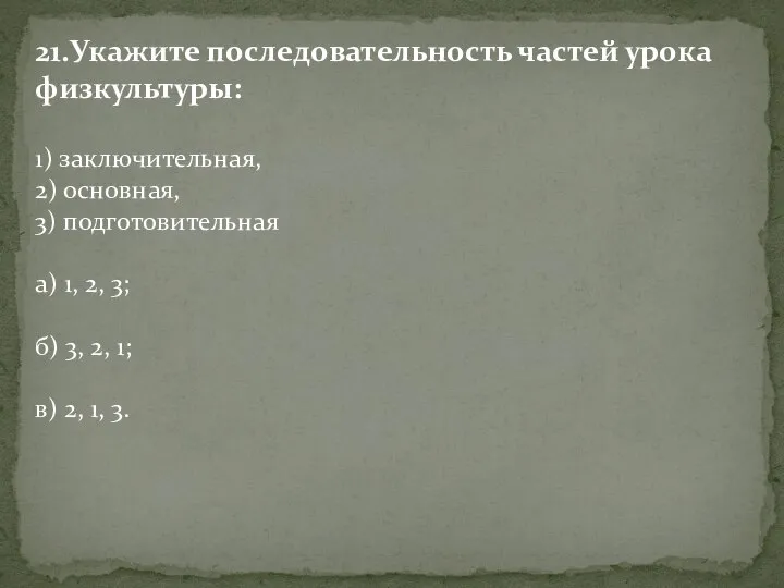 21.Укажите последовательность частей урока физкультуры: 1) заключительная, 2) основная, 3) подготовительная