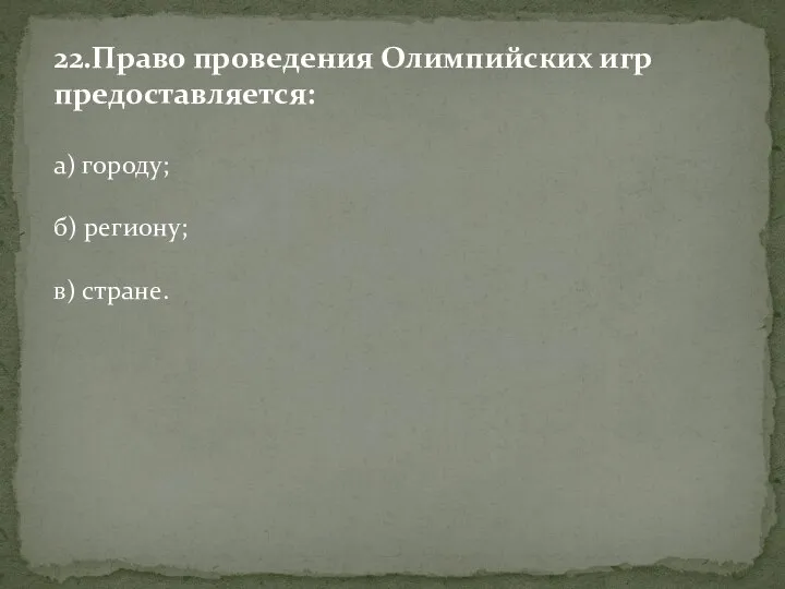 22.Право проведения Олимпийских игр предоставляется: а) городу; б) региону; в) стране.