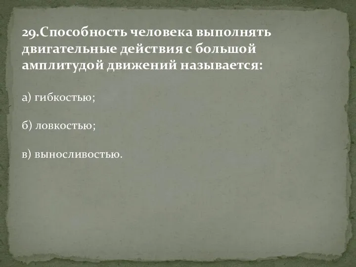 29.Способность человека выполнять двигательные действия с большой амплитудой движений называется: а) гибкостью; б) ловкостью; в) выносливостью.