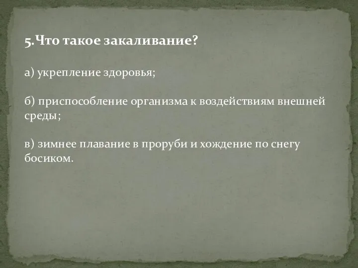 5.Что такое закаливание? а) укрепление здоровья; б) приспособление организма к воздействиям