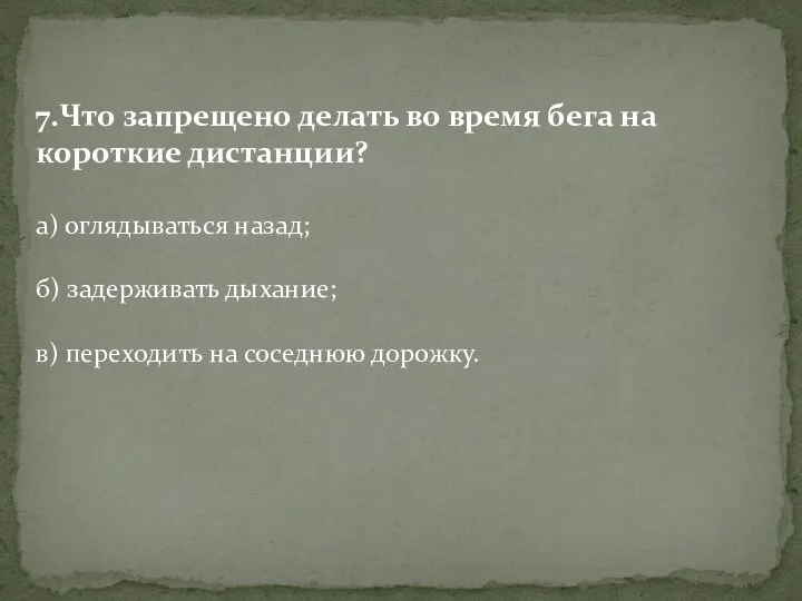 7.Что запрещено делать во время бега на короткие дистанции? а) оглядываться