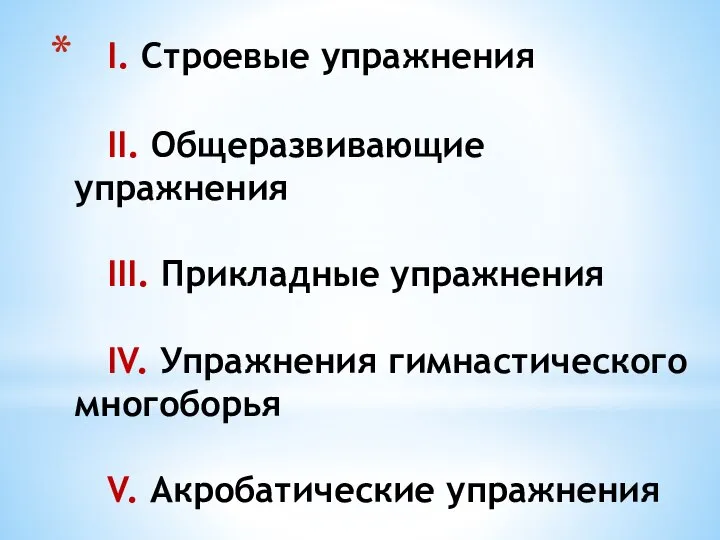 I. Строевые упражнения II. Общеразвивающие упражнения III. Прикладные упражнения IV. Упражнения гимнастического многоборья V. Акробатические упражнения