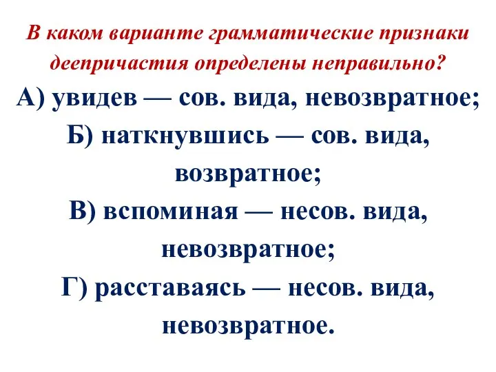 В каком варианте грамматические признаки деепричастия определены неправильно? А) увидев —