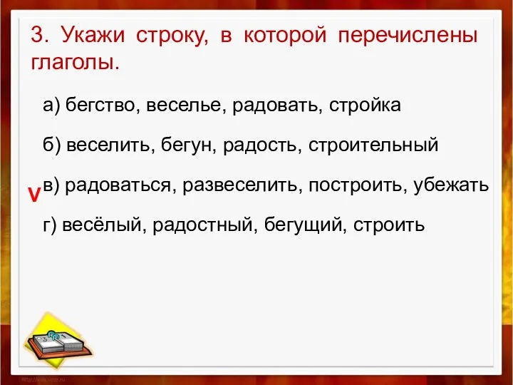 3. Укажи строку, в которой перечислены глаголы. а) бегство, веселье, радовать,