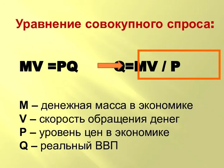 Уравнение совокупного спроса: MV =PQ Q=MV / P М – денежная